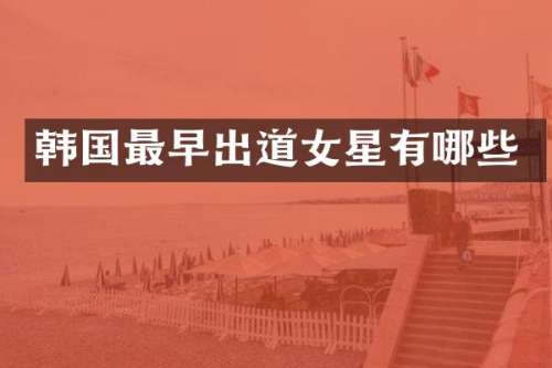 韩国最早出道女星有哪些