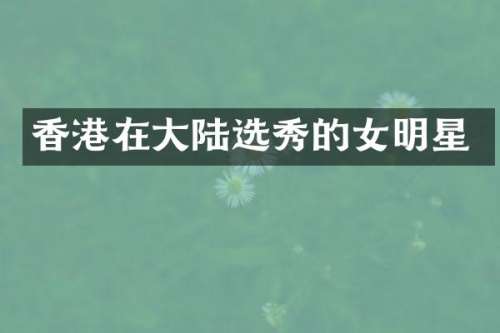 香港在大陆选秀的女明星