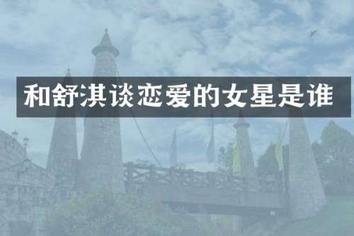 和舒淇谈恋爱的女星是谁