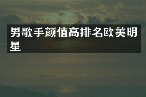 男歌手颜值高排名欧美明星