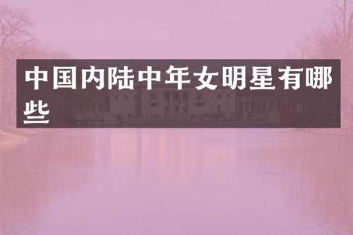中国内陆中年女明星有哪些