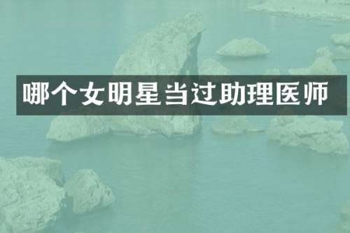 哪个女明星当过助理医师