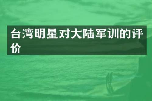 台湾明星对大陆军训的评价