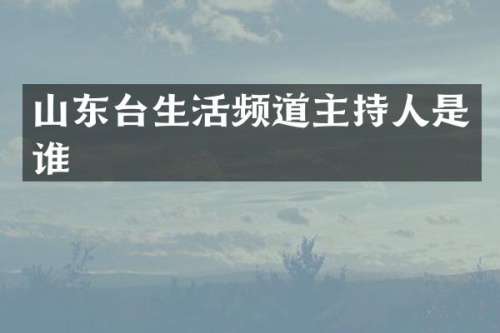 山东台生活频道主持人是谁