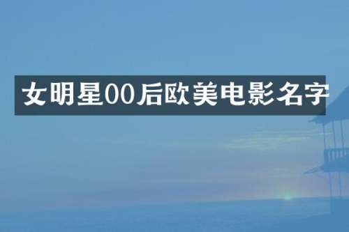 女明星00后欧美电影名字