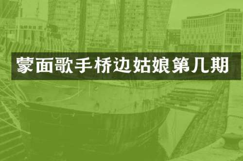 蒙面歌手桥边姑娘第几期