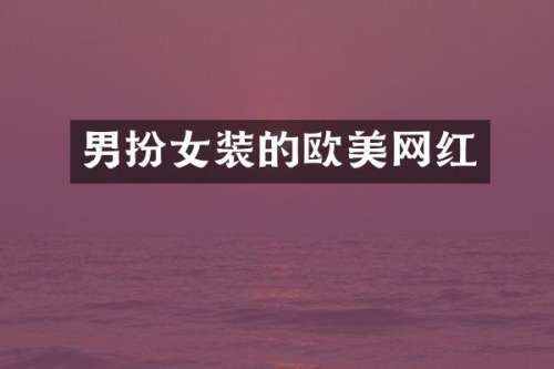 男扮女装的欧美网红