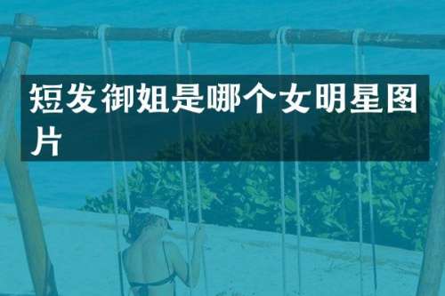 短发御姐是哪个女明星图片