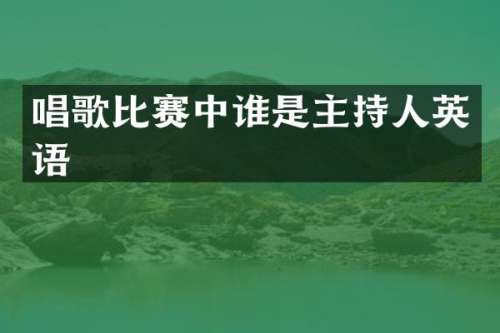 唱歌比赛中谁是主持人英语