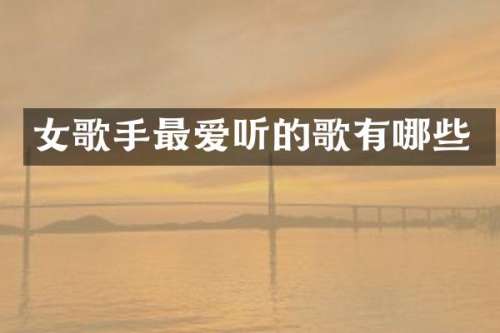 女歌手最爱听的歌有哪些