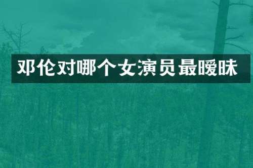 对哪个女演员最暧昧