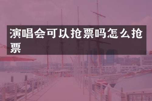 演唱会可以抢票吗怎么抢票