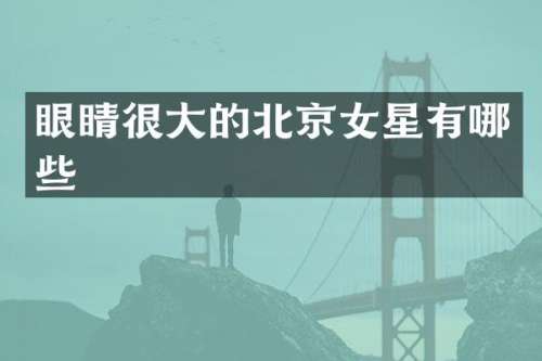 眼睛很大的北京女星有哪些