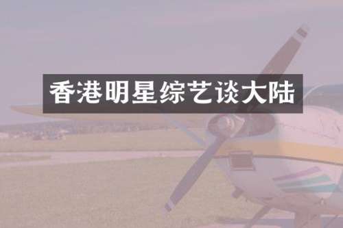 香港明星综艺谈大陆