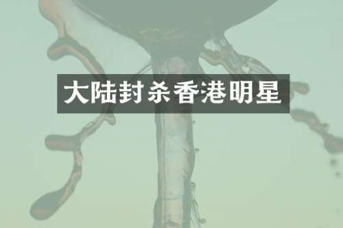 大陆封杀香港明星