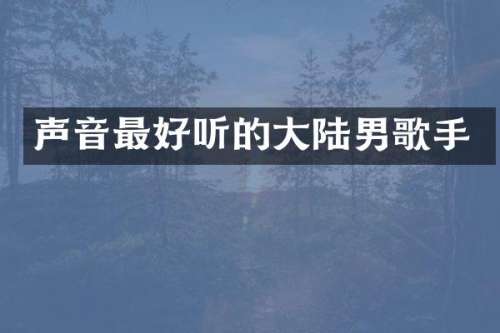 声音最好听的大陆男歌手