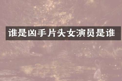 谁是凶手片头女演员是谁