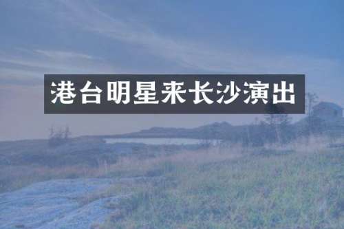 港台明星来长沙演出