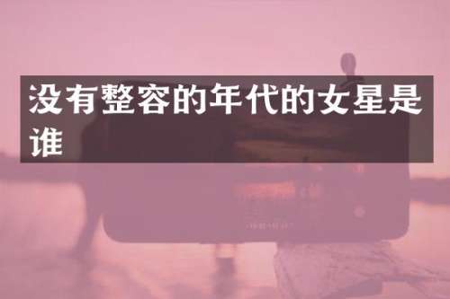 没有整容的年代的女星是谁