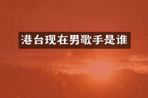 港台现在男歌手是谁