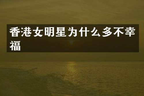 香港女明星为什么多不幸福