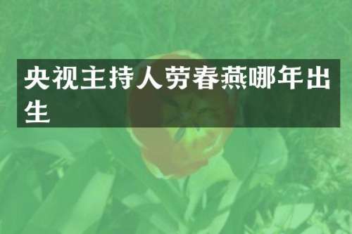 央视主持人劳春燕哪年出生