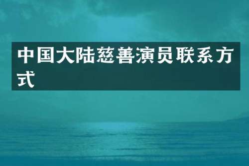 中国大陆慈善演员联系方式
