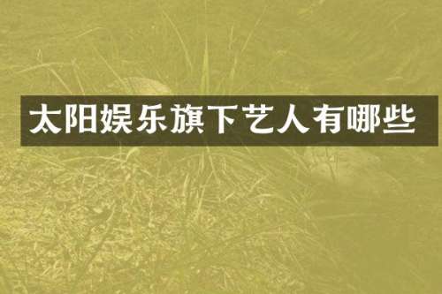 太阳娱乐旗下艺人有哪些