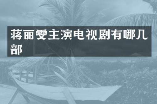 蒋丽雯主演电视剧有哪几部