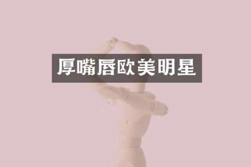 厚嘴唇欧美明星
