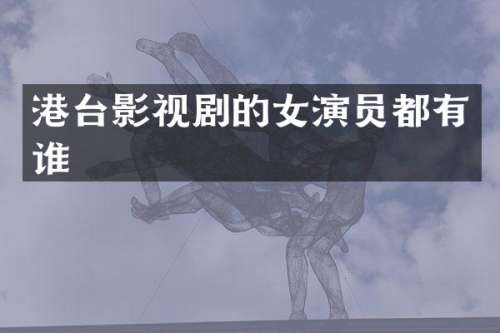 港台影视剧的女演员都有谁