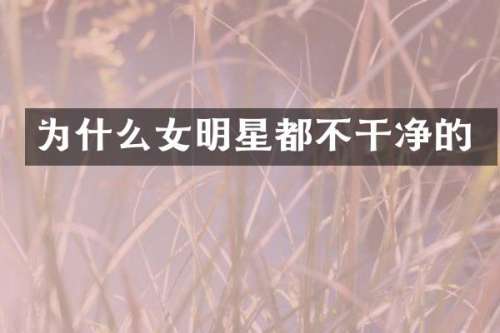 为什么女明星都不干净的