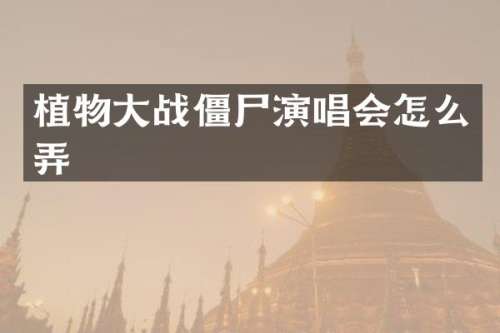 植物大战僵尸演唱会怎么弄