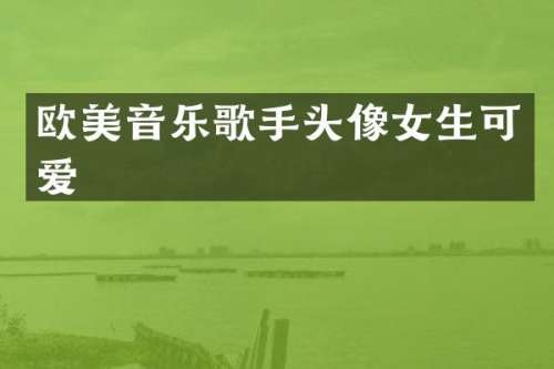 欧美音乐歌手头像女生可爱