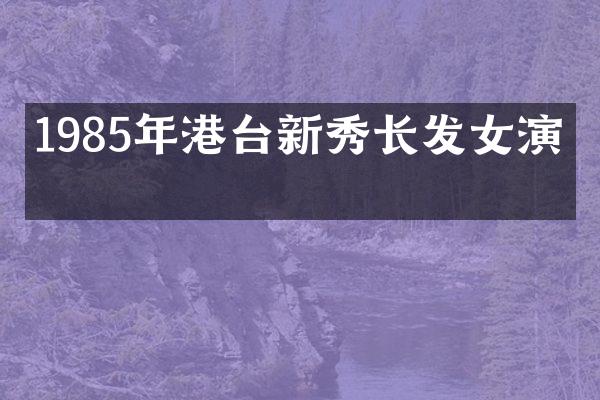 1985年港台新秀长发女演员
