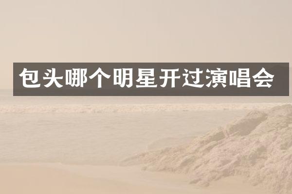 包头哪个明星开过演唱会