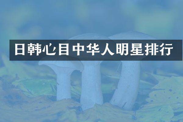 日韩心目中华人明星排行