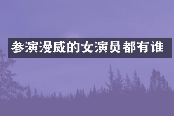 参演漫威的女演员都有谁