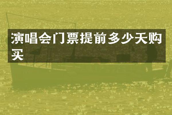 演唱会门票提前多少天购买