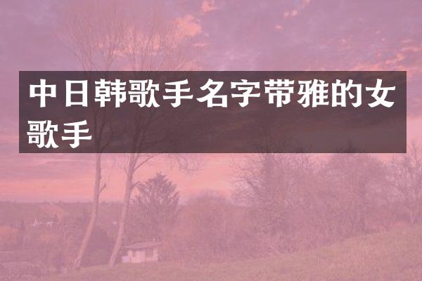中日韩歌手名字带雅的女歌手