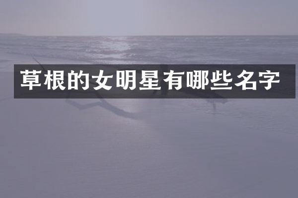 草根的女明星有哪些名字