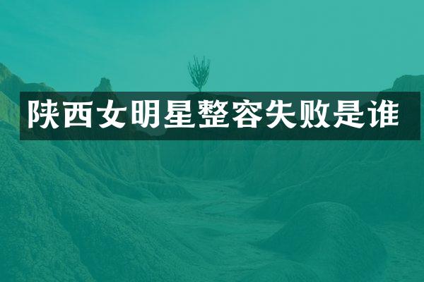 陕西女明星整容失败是谁
