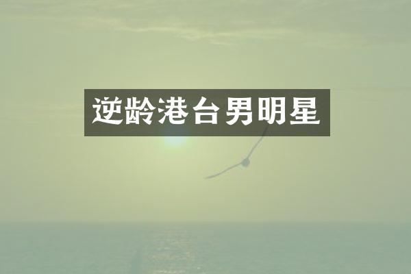 逆龄港台男明星