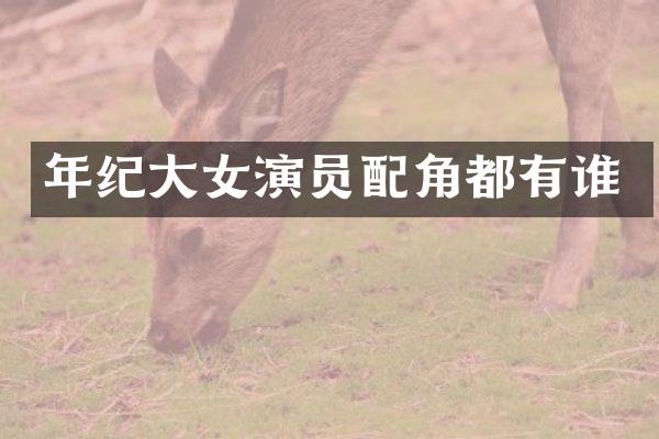 年纪大女演员配角都有谁