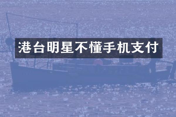 港台明星不懂手机支付