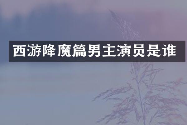 西游降魔篇男主演员是谁