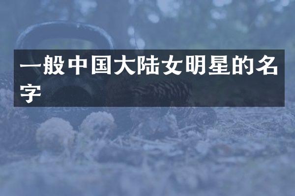 一般中国大陆女明星的名字