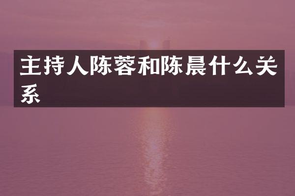 主持人陈蓉和陈晨什么关系