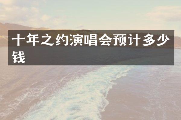 十年之约演唱会预计多少钱