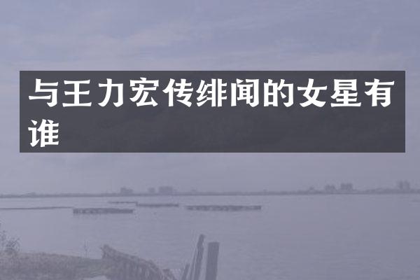 与王力宏传绯闻的女星有谁